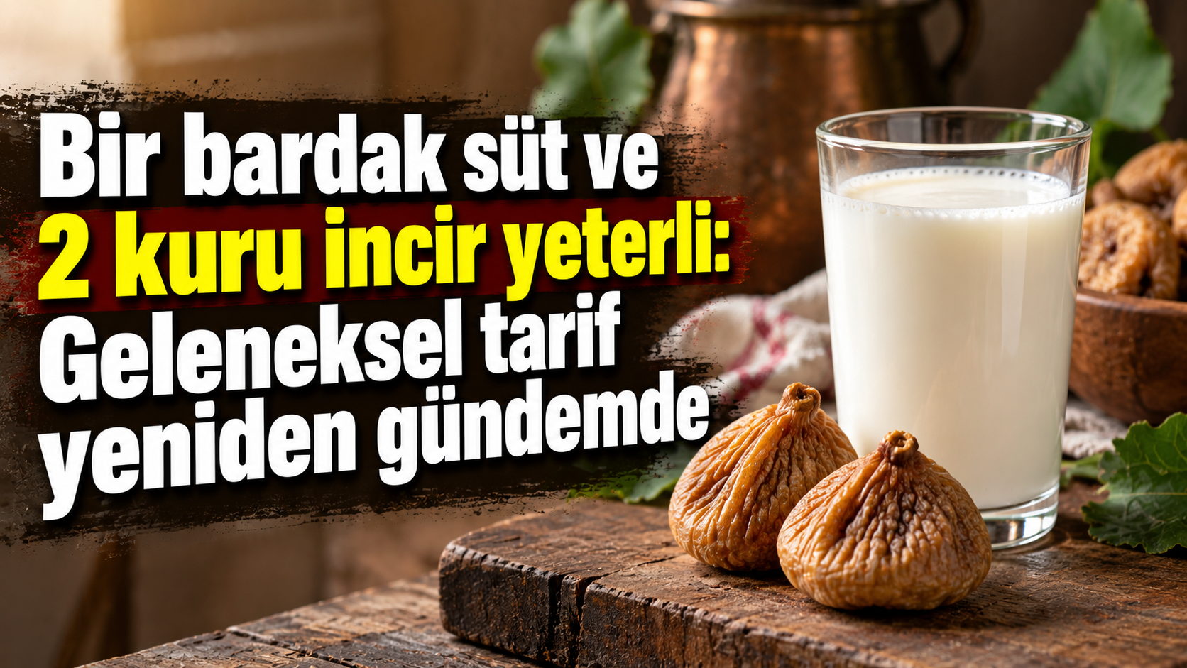Bir bardak süt ve 2 kuru incir yeterli: Geleneksel tarif yeniden gündemde