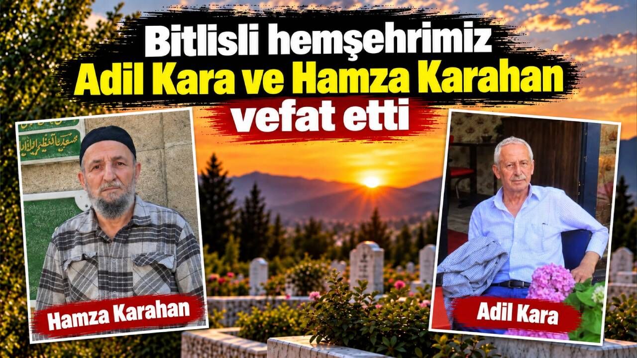 Bitlisli hemşehrimiz Adil Kara ve Hamza Karahan vefat etti