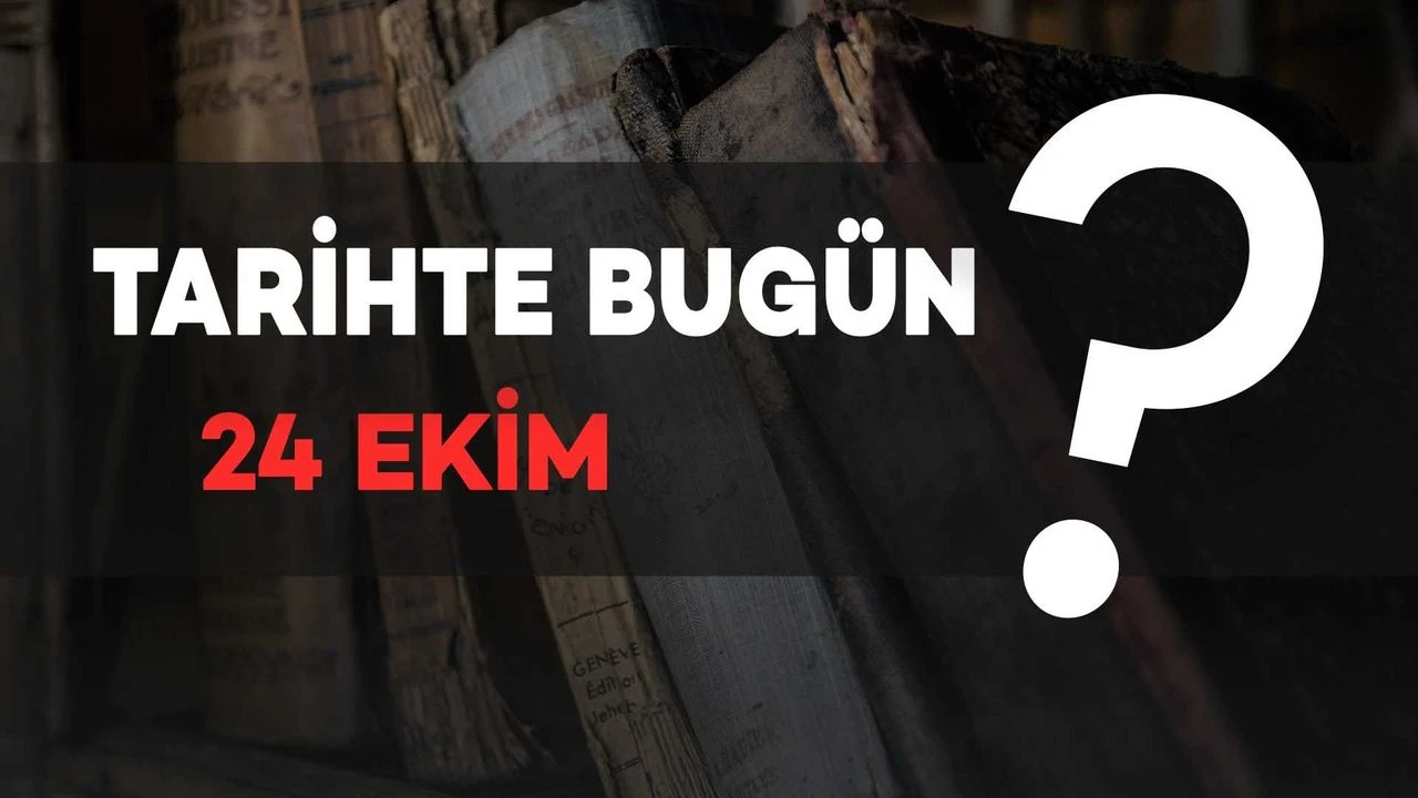 Tarihte Bugün: 24 Ekim’de Neler Oldu?