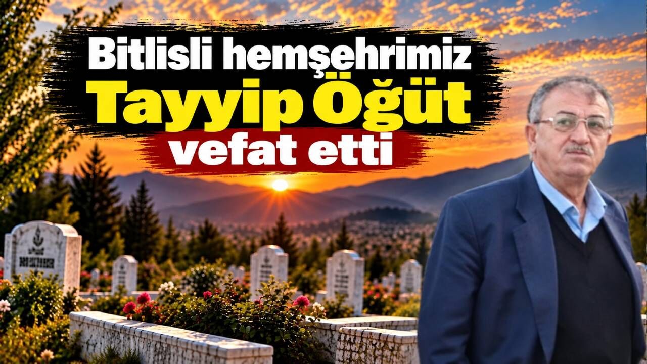 Bitlisli hemşehrimiz Tayyip Öğüt vefat etti