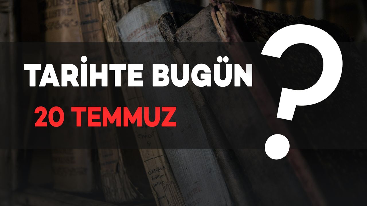 Tarihte Bugün: 20 Temmuz’da Yaşanan Önemli Olaylar