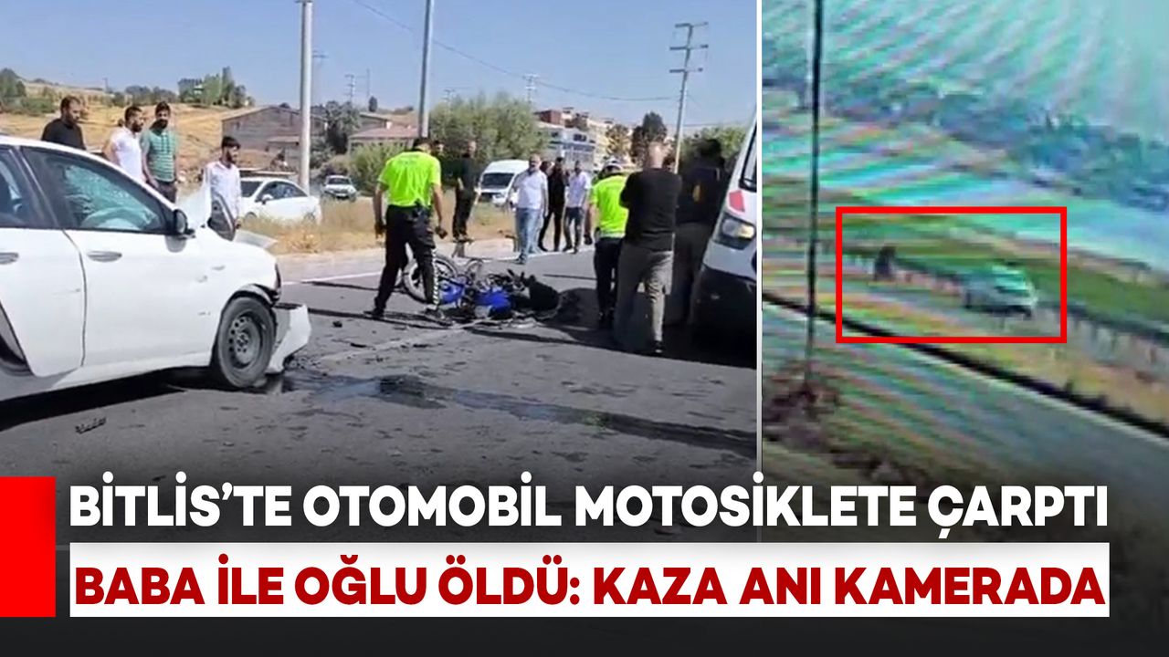 Bitlis'te Otomobil Motosiklete Çarptı: Baba ile Oğlu Hayatını Kaybetti, Kaza Anı Kamerada