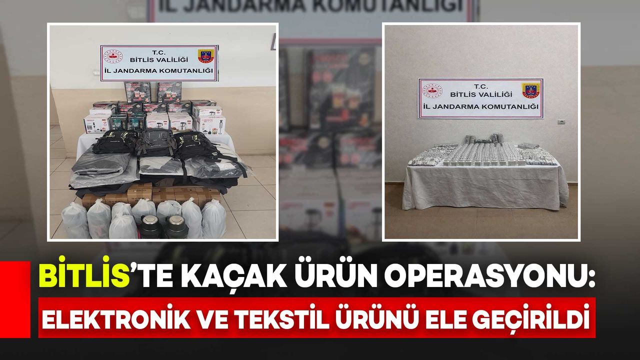 Bitlis’te Kaçak Ürün Operasyonu: Çok Sayıda Elektronik ve Tekstil Ürünü Ele Geçirildi