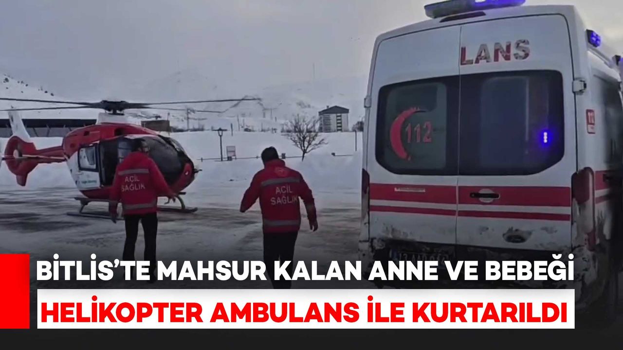 Bitlis’te Mahsur Kalan Anne ve Bebeği Helikopter Ambulans Kurtardı