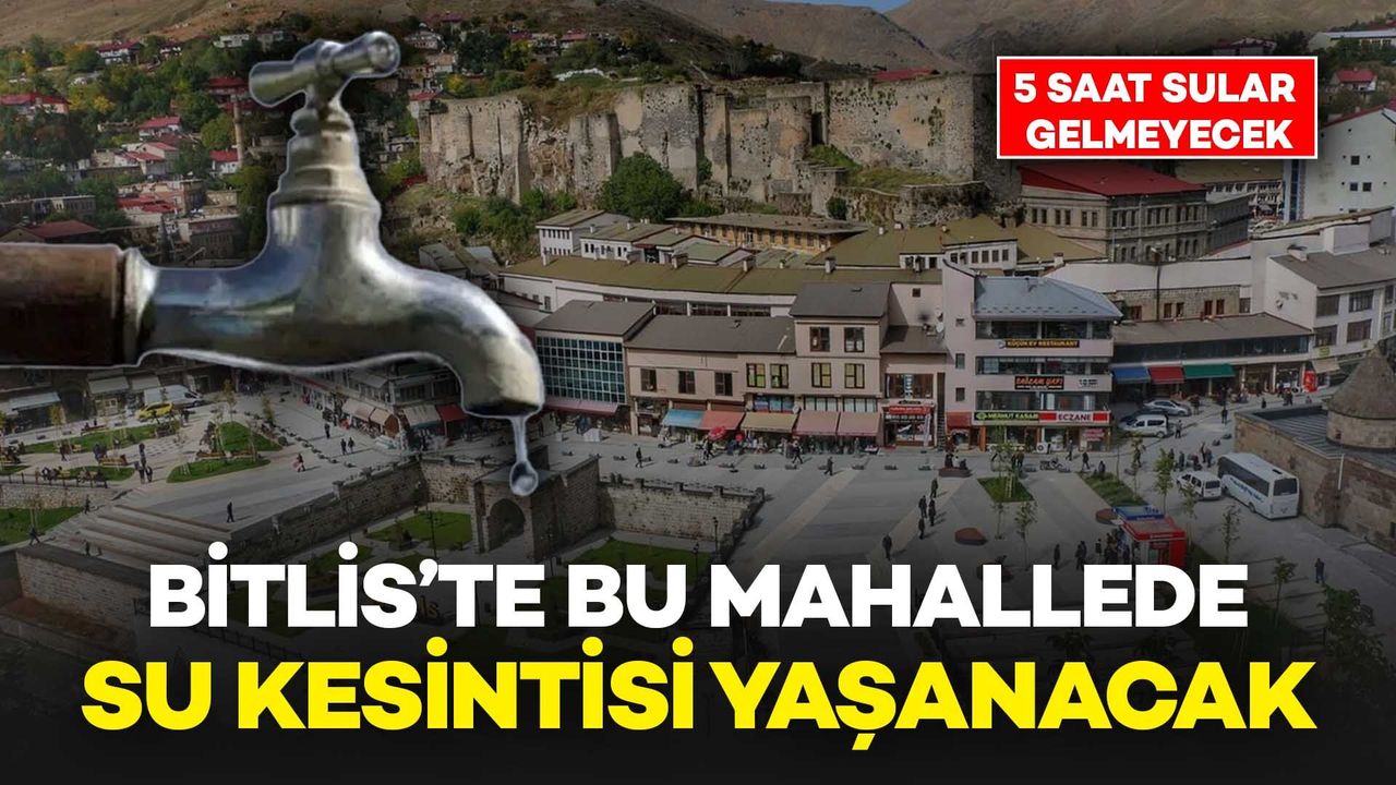 Bitlis’te Bu Mahallede Su Kesintisi Yaşanacak