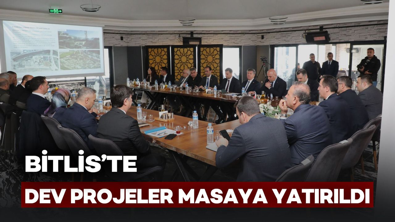 Bitlis’te Dev Projeler Masaya Yatırıldı