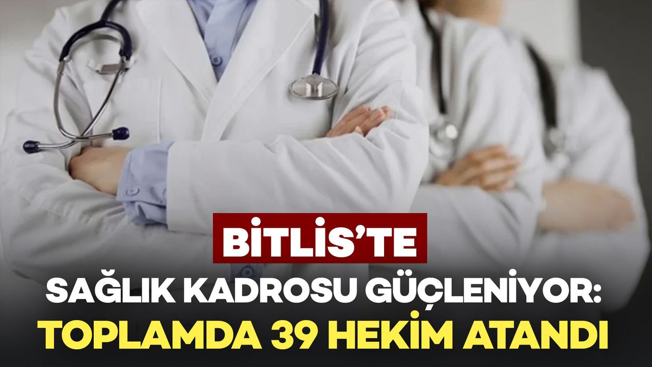 Bitlis’te Sağlık Kadrosu Güçleniyor: Toplamda 39 Hekim Atandı