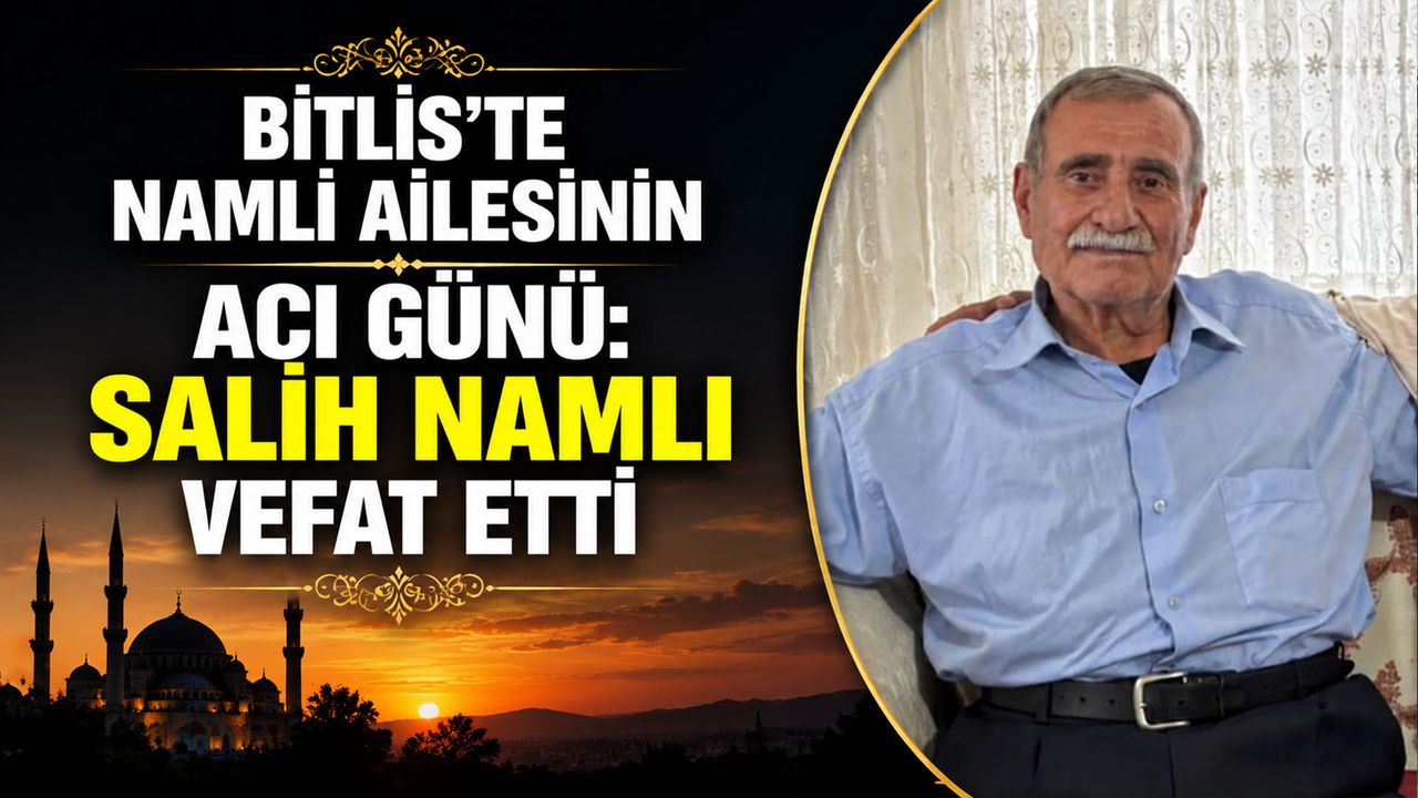Bitlis'te Namlı ailesinin acı günü: Salih Namlı vefat etti