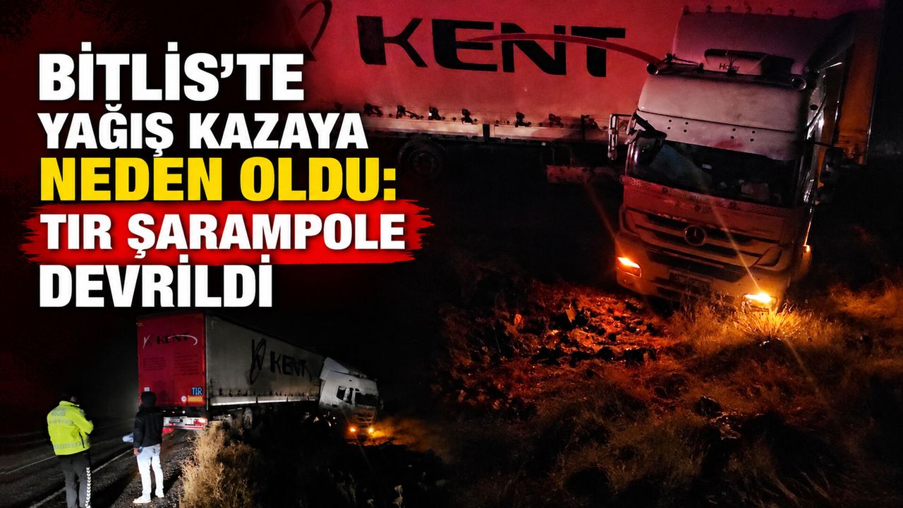 Bitlis'te yağış kazaya neden oldu: TIR şarampole devrildi
