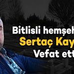 Bitlisli hemşehrimiz Sertaç Kaynak vefat etti