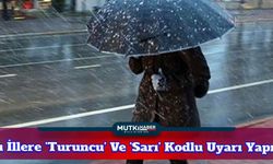 Meteoroloji Bu İllere 'Turuncu' Ve 'Sarı' Kodlu Uyarı Yaptı