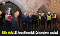 Bitlis Valisi Karakaya, El Aman Hanı’ndaki Restorasyon Çalışmalarını İnceledi