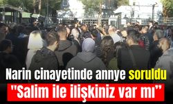 Narin cinayetinde mahkeme başkanı anneye sordu:  ''Salim ile ilişkiniz var mı’’