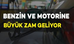 Benzin ve Motorine Büyük Zam Geliyor