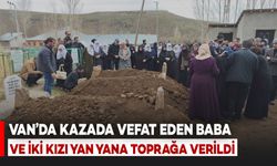 Van’da Yürek Yakan Veda: Kazada Vefat Eden Baba ve İki Kızı Toprağa Verildi