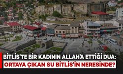 Bitlis'te Bir Kadının Allah'a Ettiği Dua Sonucu Ortaya Çıkan Su Halen Var Mı?
