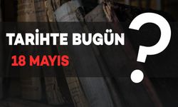 Tarihte Bugün: 18 Mayıs’ta Yaşanan Önemli Olaylar