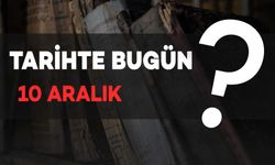 Tarihte Bugün: 10 Aralık’ta Neler Oldu?
