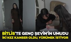 Bitlis'te genç Şevin, iki kez kanseri yendi, şimdi hayaline yürümek istiyor