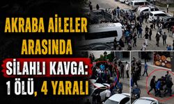 Akraba Aileler Arasında Silahlı Kavga: 1 Ölü, 4 Yaralı