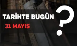 Tarihte Bugün: 31 Mayıs'ta Neler Oldu?