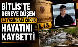 Bitlis’te Dereye Düşen 13 Yaşındaki Çocuk Hayatını Kaybetti
