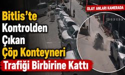 Bitlis'te Kontrolden Çıkan Çöp Konteyneri Trafiği Birbirine Kattı