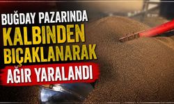 Buğday pazarında çıkan kavgada kalbinden bıçaklandı
