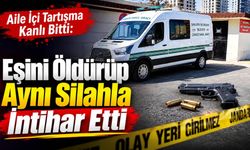 Aile İçi Tartışma Kanlı Bitti: Eşini Öldürüp Aynı Silahla İntihar Etti