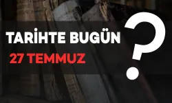 Tarihte Bugün: 27 Temmuz'da Ne Oldu?
