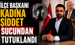 İlçe Başkanı "kadına şiddet" suçundan tutuklandı