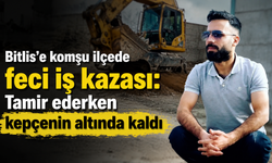 Bitlis'e komşu ilçede feci iş kazası: Tamir ederken kepçenin altında kaldı