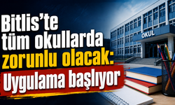 Bitlis'te tüm okullarda zorunlu olacak: Uygulama başlıyor