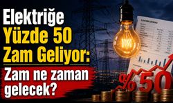 Elektriğe Yüzde 50 Zam Geliyor: Zam Ne Zaman Gelecek?