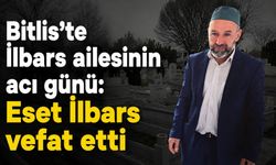 Bitlis’te İlbars ailesinin acı günü: Eset İlbars vefat etti