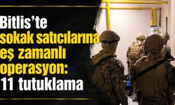 Bitlis’te sokak satıcılarına eş zamanlı operasyon: 11 tutuklama