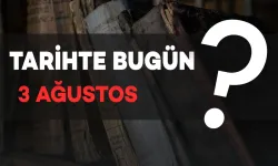 Tarihte Bugün: 3 Ağustos’ta Neler Oldu?