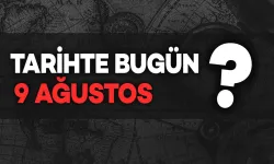 Tarihte Bugün: 9 Ağustos Neler Oldu?