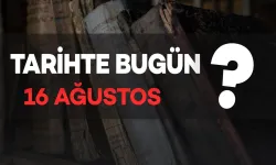 Tarihte Bugün: 16 Ağustos'ta Neler Oldu?
