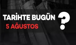 Tarihte Bugün: 5 Ağustos'ta Neler Oldu?
