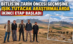 Bitlis’in tarih öncesi geçmişine ışık tutacak araştırmalarda ikinci etap başladı
