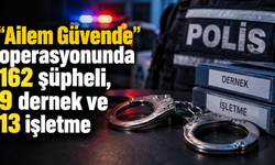 "Ailem Güvende" operasyonunda 162 şüpheli, 9 dernek ve 13 işletme