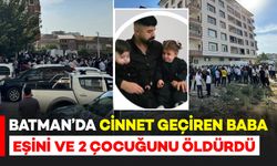Batman'da cinnet geçiren baba eşini ve 2 çocuğunu öldürüp intihar etti
