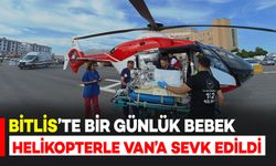 Bitlis’te bir günlük bebek helikopter ambulansla Van’a sevk edildi