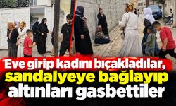 Eve girip kadını bıçakladılar, sandalyeye bağlayıp altınları gasbettiler