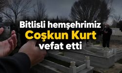 Bitlisli hemşehrimiz Coşkun Kurt vefat etti