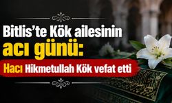 Bitlis’te Kök ailesinin acı günü: Hacı Hikmetullah Kök vefat etti
