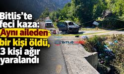 Bitlis’te feci kaza: Aynı aileden bir kişi öldü, 3 kişi ağır yaralandı