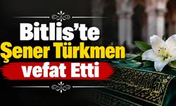 Bitlis’te Şener Türkmen vefat Etti