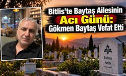 Bitlis’te Baytaş Ailesinin Acı Günü: Gökmen Baytaş Vefat Etti